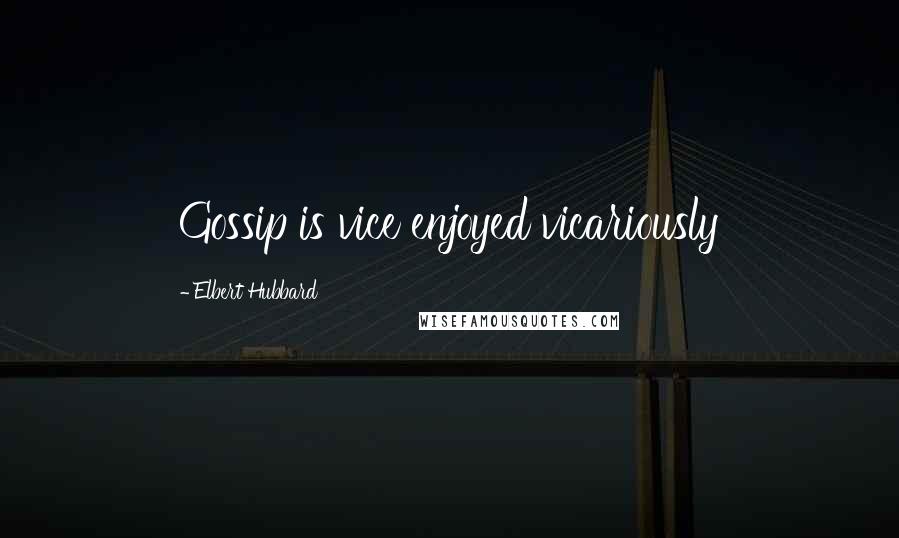 Elbert Hubbard Quotes: Gossip is vice enjoyed vicariously