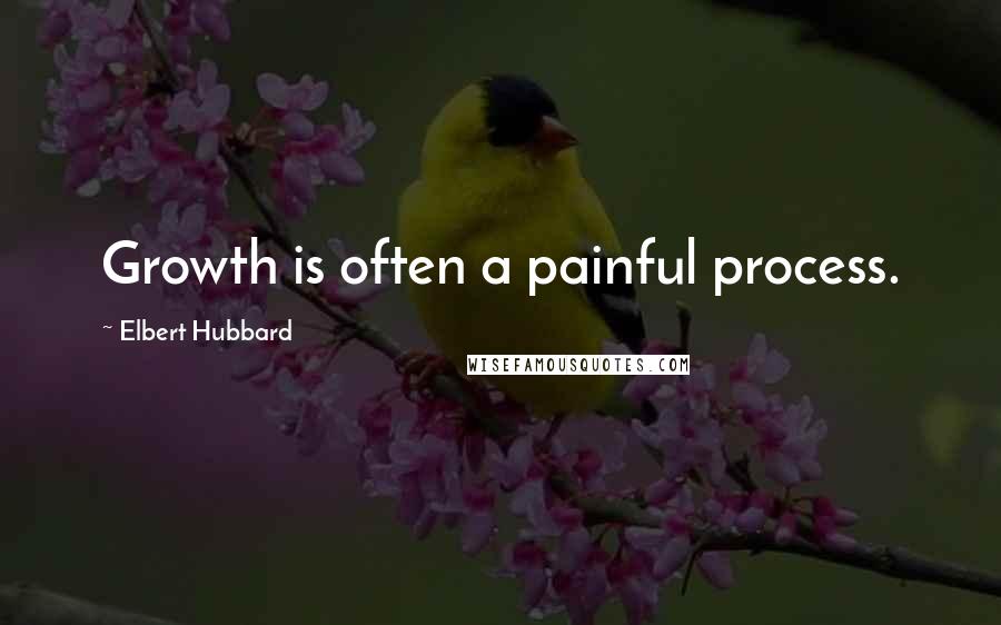 Elbert Hubbard Quotes: Growth is often a painful process.