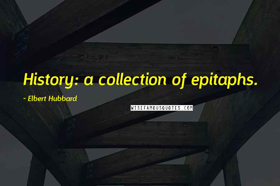Elbert Hubbard Quotes: History: a collection of epitaphs.