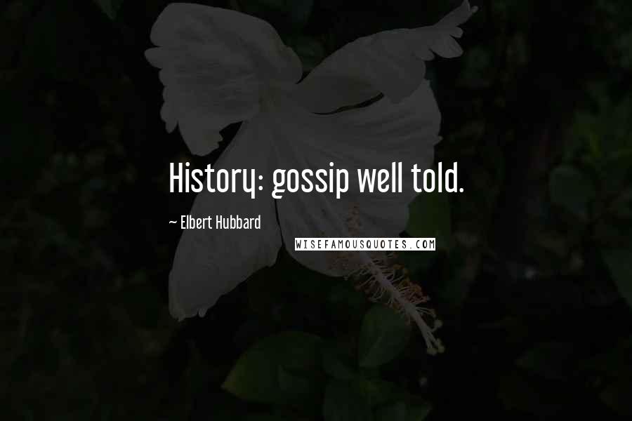 Elbert Hubbard Quotes: History: gossip well told.
