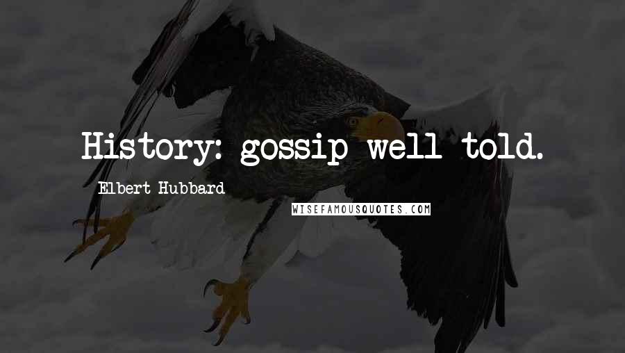 Elbert Hubbard Quotes: History: gossip well told.