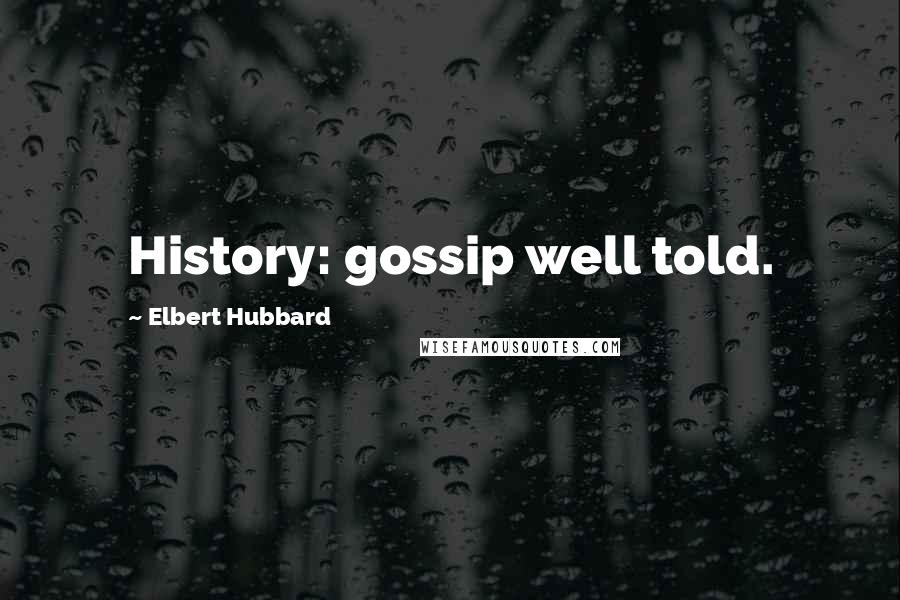 Elbert Hubbard Quotes: History: gossip well told.