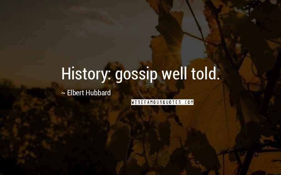 Elbert Hubbard Quotes: History: gossip well told.