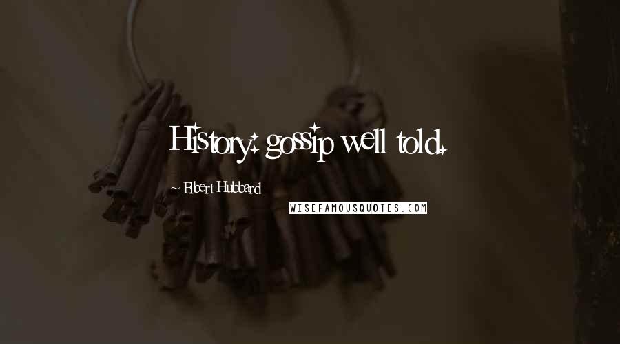 Elbert Hubbard Quotes: History: gossip well told.