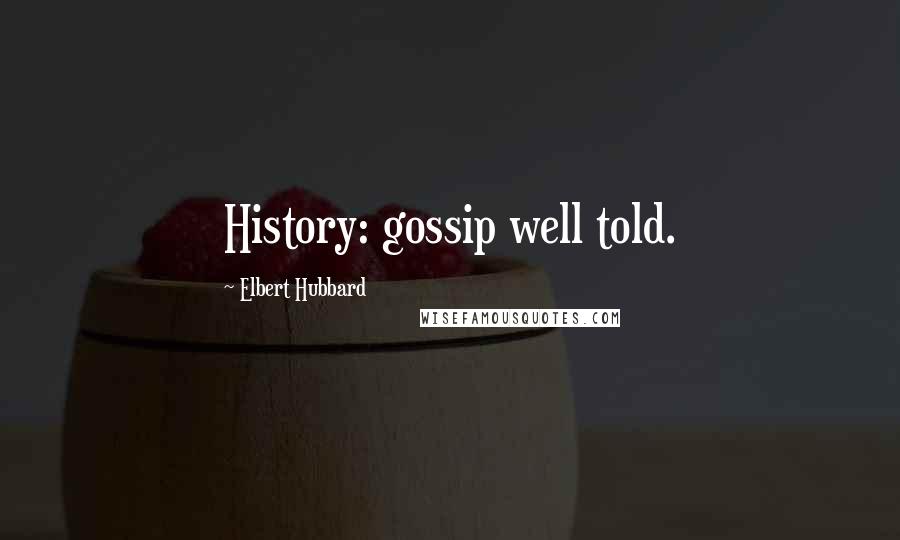 Elbert Hubbard Quotes: History: gossip well told.