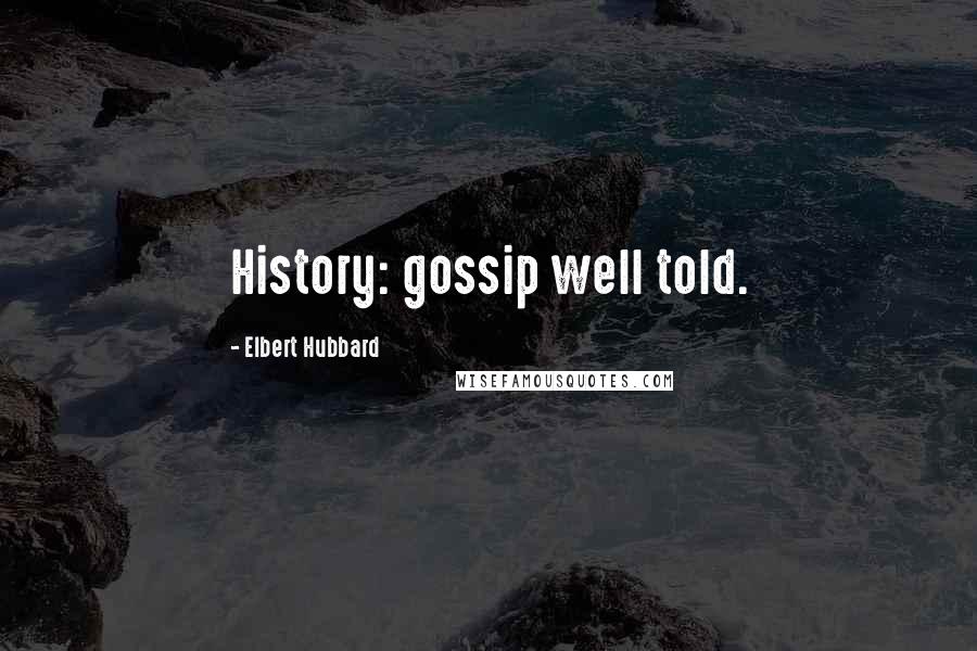 Elbert Hubbard Quotes: History: gossip well told.