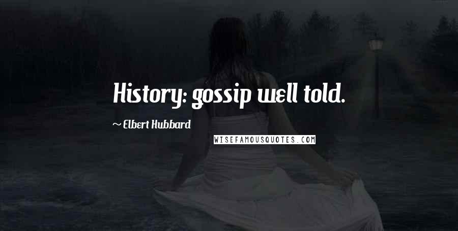 Elbert Hubbard Quotes: History: gossip well told.