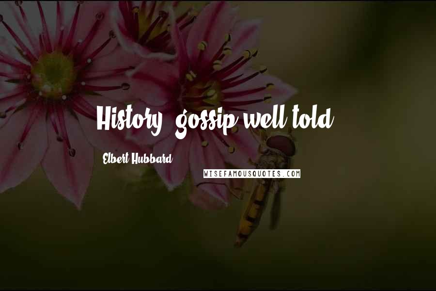 Elbert Hubbard Quotes: History: gossip well told.