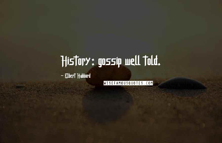 Elbert Hubbard Quotes: History: gossip well told.