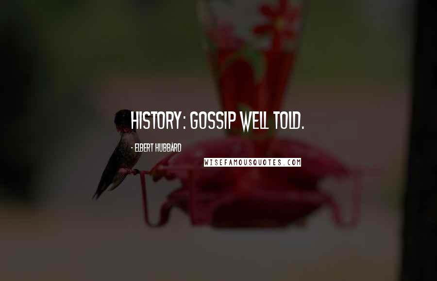 Elbert Hubbard Quotes: History: gossip well told.