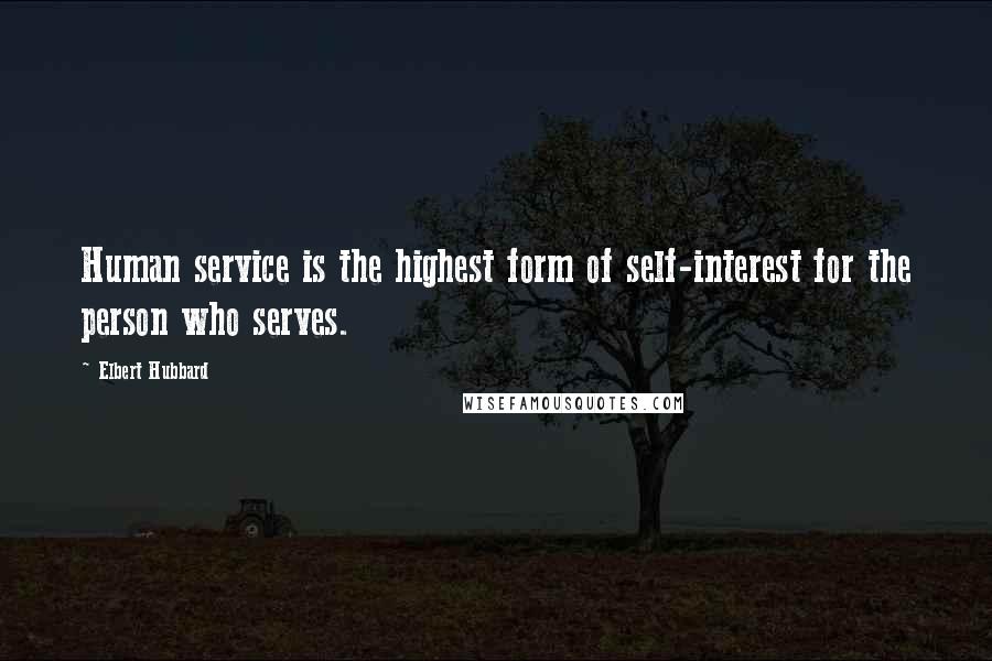 Elbert Hubbard Quotes: Human service is the highest form of self-interest for the person who serves.