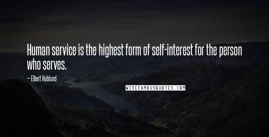 Elbert Hubbard Quotes: Human service is the highest form of self-interest for the person who serves.