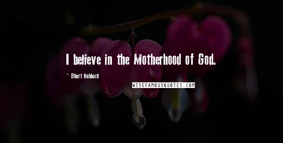 Elbert Hubbard Quotes: I believe in the Motherhood of God.