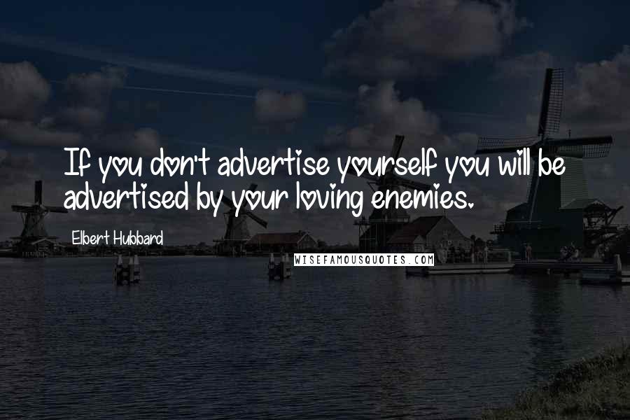 Elbert Hubbard Quotes: If you don't advertise yourself you will be advertised by your loving enemies.