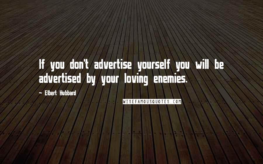 Elbert Hubbard Quotes: If you don't advertise yourself you will be advertised by your loving enemies.