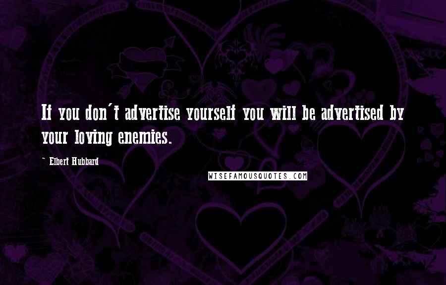 Elbert Hubbard Quotes: If you don't advertise yourself you will be advertised by your loving enemies.