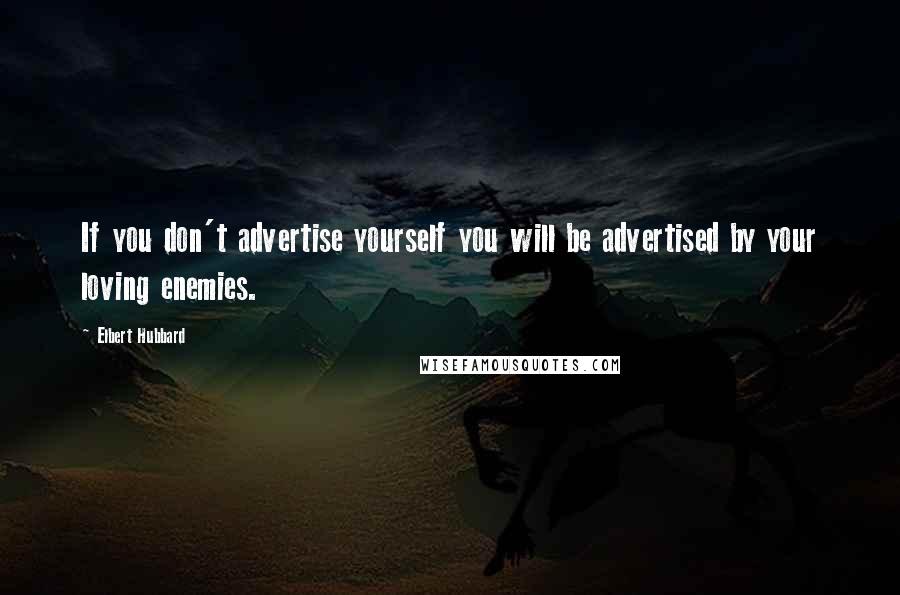 Elbert Hubbard Quotes: If you don't advertise yourself you will be advertised by your loving enemies.