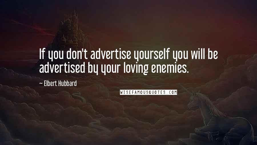 Elbert Hubbard Quotes: If you don't advertise yourself you will be advertised by your loving enemies.