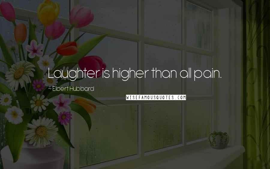 Elbert Hubbard Quotes: Laughter is higher than all pain.