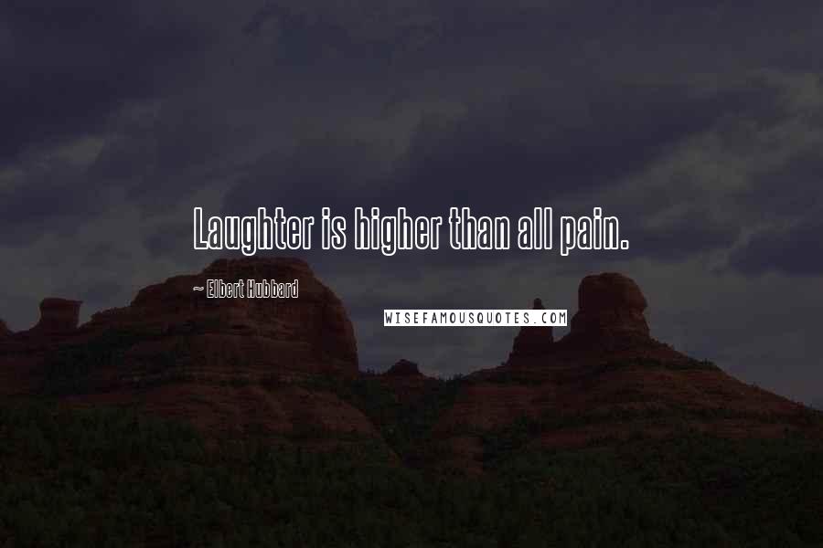 Elbert Hubbard Quotes: Laughter is higher than all pain.