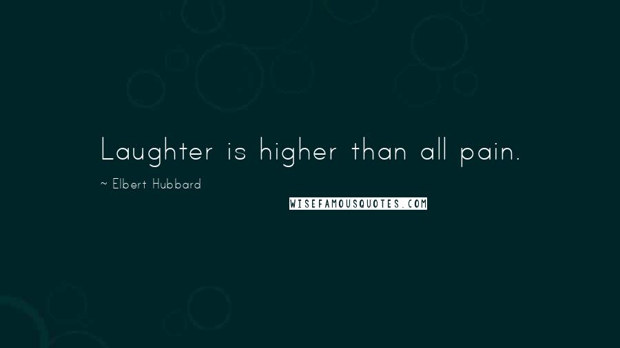 Elbert Hubbard Quotes: Laughter is higher than all pain.