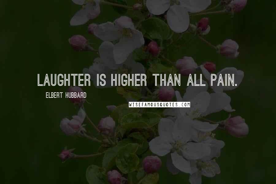 Elbert Hubbard Quotes: Laughter is higher than all pain.