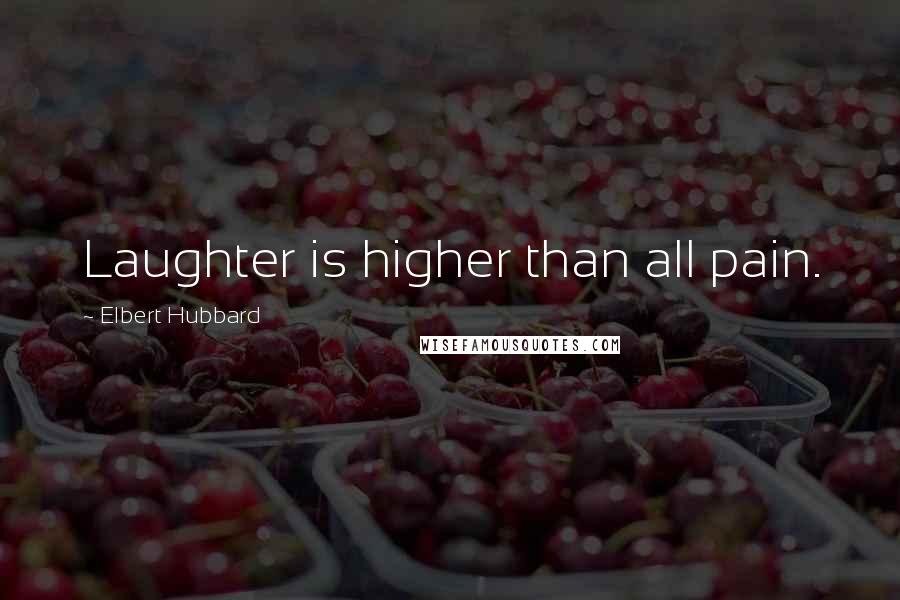 Elbert Hubbard Quotes: Laughter is higher than all pain.