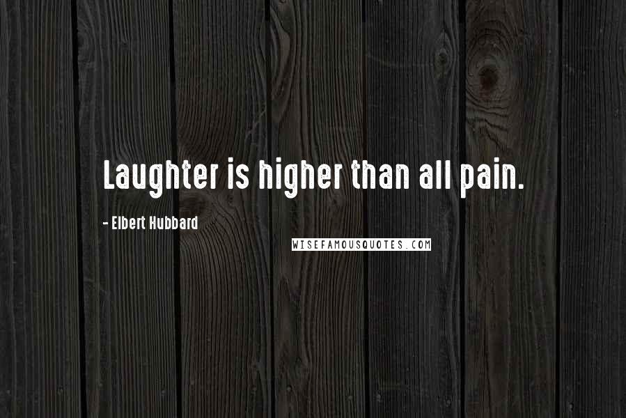 Elbert Hubbard Quotes: Laughter is higher than all pain.