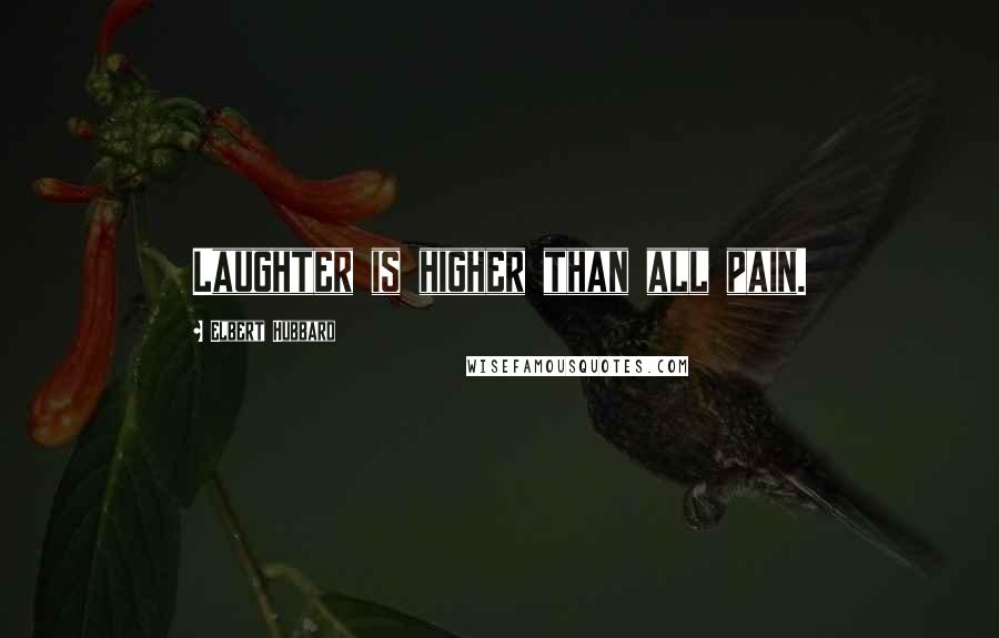 Elbert Hubbard Quotes: Laughter is higher than all pain.