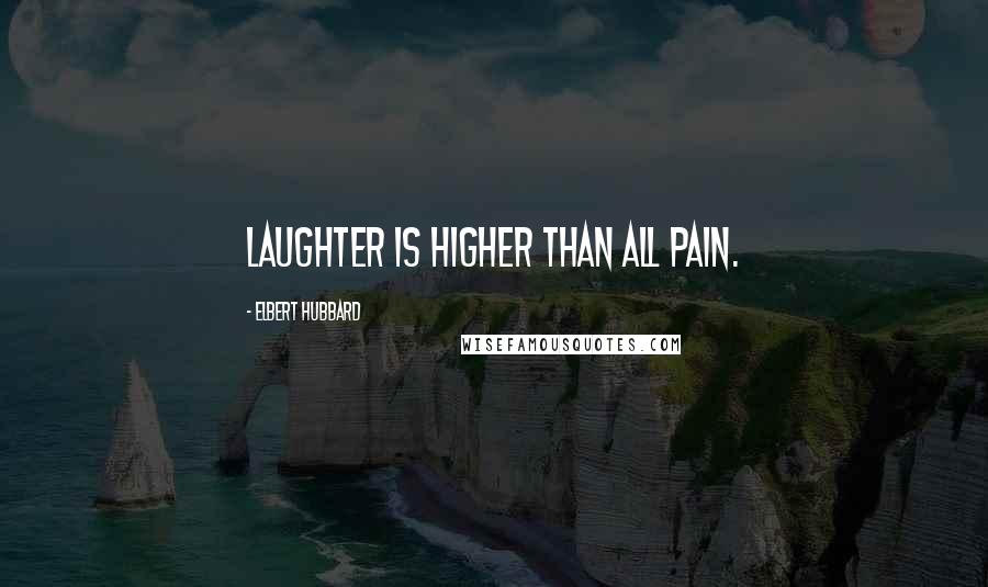 Elbert Hubbard Quotes: Laughter is higher than all pain.