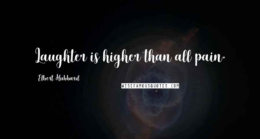 Elbert Hubbard Quotes: Laughter is higher than all pain.