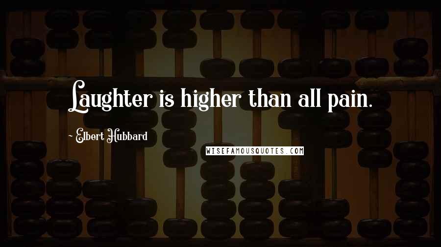 Elbert Hubbard Quotes: Laughter is higher than all pain.