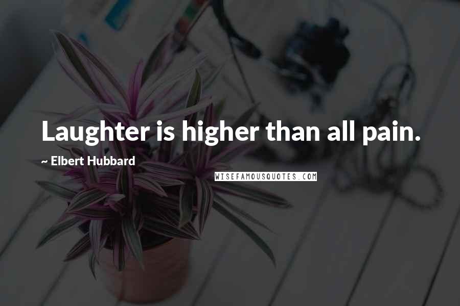 Elbert Hubbard Quotes: Laughter is higher than all pain.