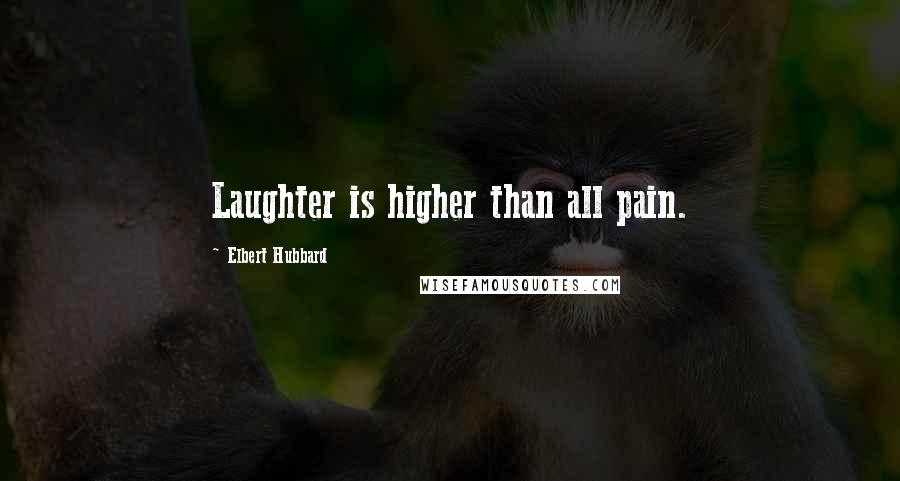 Elbert Hubbard Quotes: Laughter is higher than all pain.