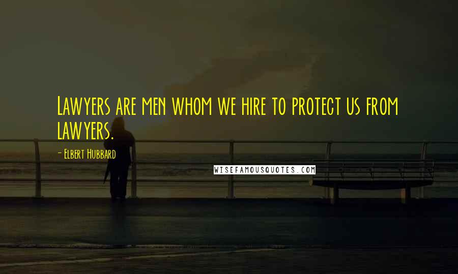 Elbert Hubbard Quotes: Lawyers are men whom we hire to protect us from lawyers.