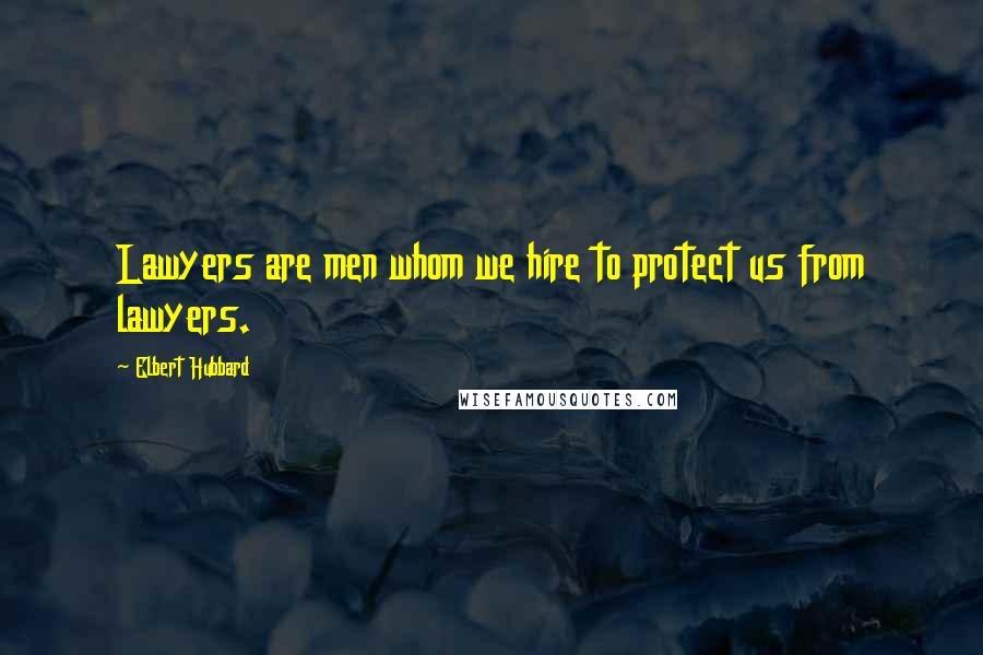 Elbert Hubbard Quotes: Lawyers are men whom we hire to protect us from lawyers.