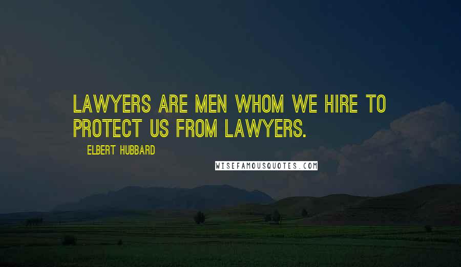 Elbert Hubbard Quotes: Lawyers are men whom we hire to protect us from lawyers.