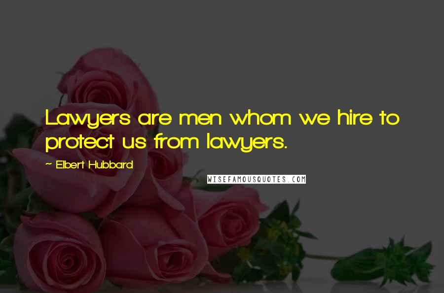 Elbert Hubbard Quotes: Lawyers are men whom we hire to protect us from lawyers.
