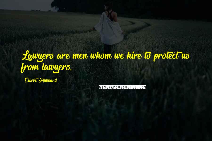 Elbert Hubbard Quotes: Lawyers are men whom we hire to protect us from lawyers.
