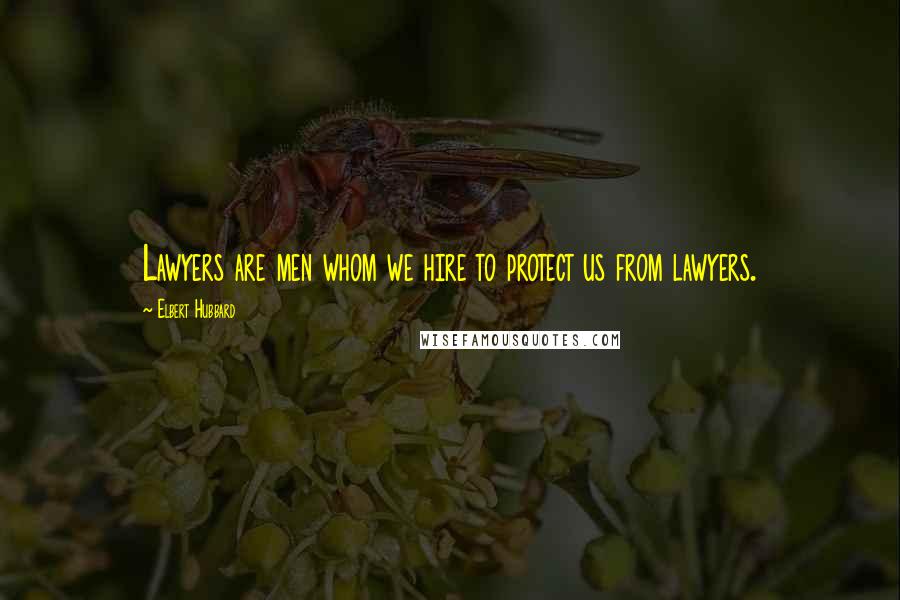 Elbert Hubbard Quotes: Lawyers are men whom we hire to protect us from lawyers.