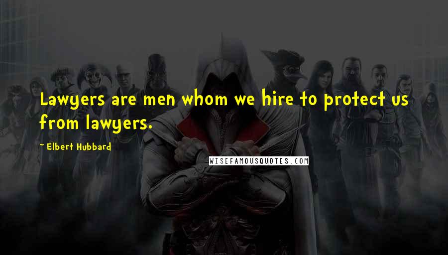 Elbert Hubbard Quotes: Lawyers are men whom we hire to protect us from lawyers.