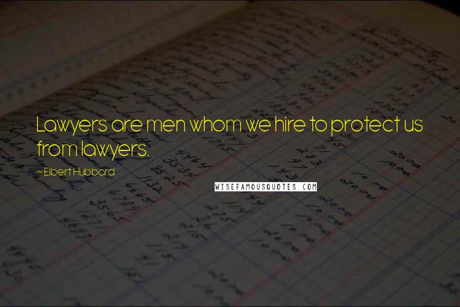 Elbert Hubbard Quotes: Lawyers are men whom we hire to protect us from lawyers.