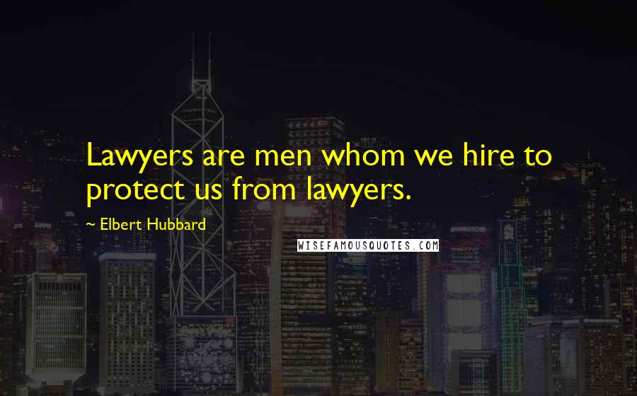 Elbert Hubbard Quotes: Lawyers are men whom we hire to protect us from lawyers.