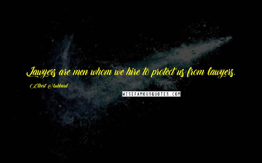 Elbert Hubbard Quotes: Lawyers are men whom we hire to protect us from lawyers.