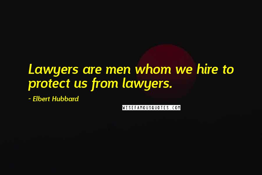 Elbert Hubbard Quotes: Lawyers are men whom we hire to protect us from lawyers.