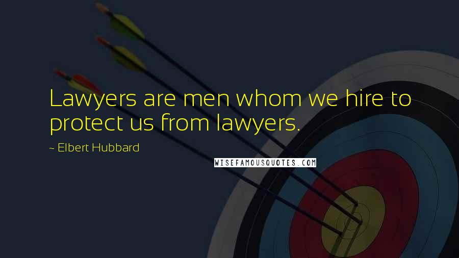Elbert Hubbard Quotes: Lawyers are men whom we hire to protect us from lawyers.