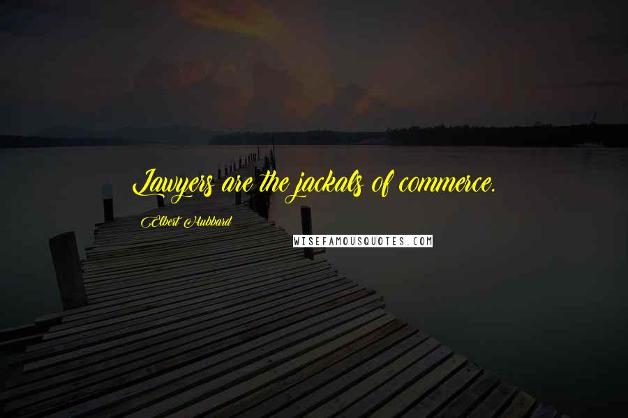 Elbert Hubbard Quotes: Lawyers are the jackals of commerce.