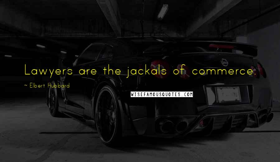 Elbert Hubbard Quotes: Lawyers are the jackals of commerce.