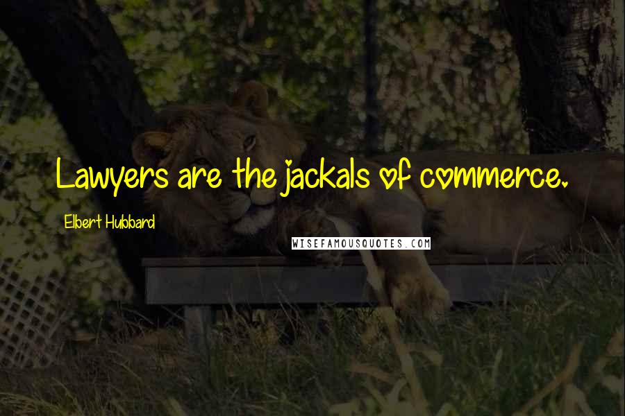 Elbert Hubbard Quotes: Lawyers are the jackals of commerce.