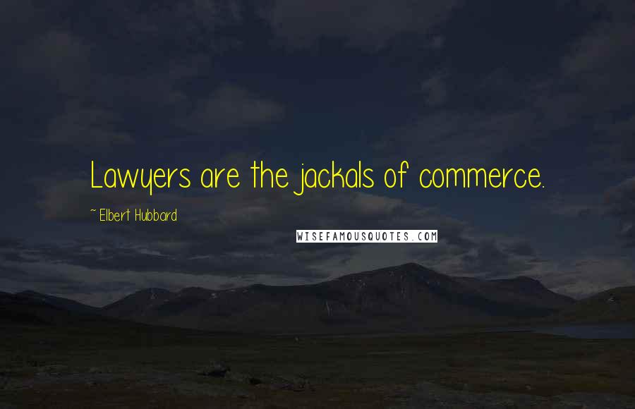 Elbert Hubbard Quotes: Lawyers are the jackals of commerce.